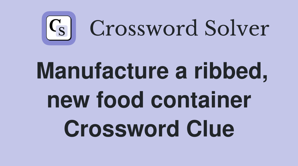 Manufacture a ribbed, new food container Crossword Clue