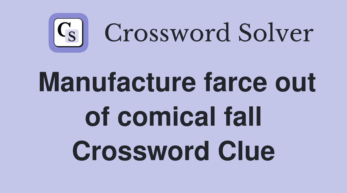 Manufacture farce out of comical fall Crossword Clue