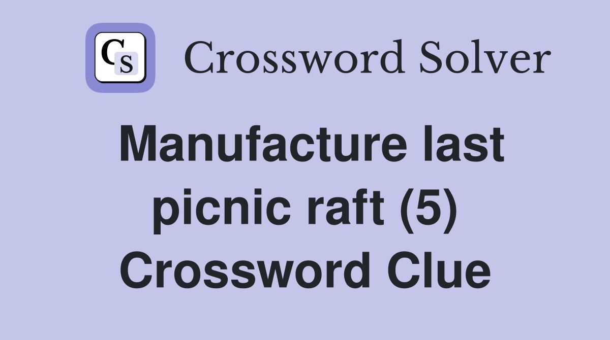Manufacture last picnic raft (5) Crossword Clue