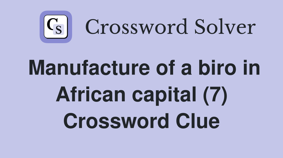 Manufacture of a biro in African capital (7) Crossword Clue