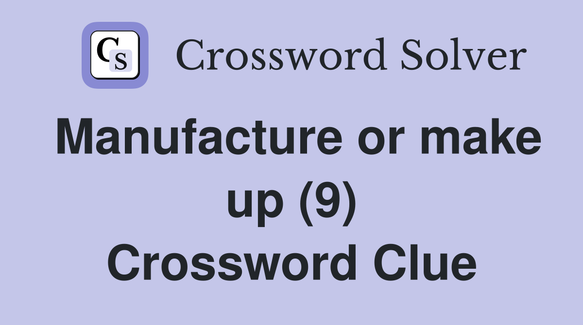 Manufacture or make up (9) Crossword Clue