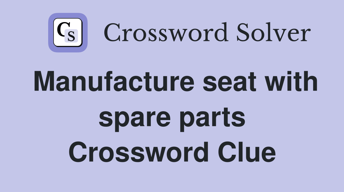 Manufacture seat with spare parts Crossword Clue