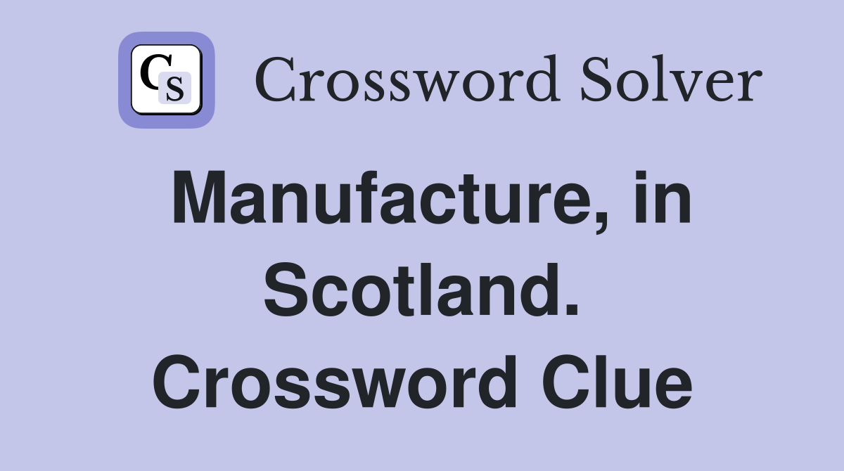 Manufacture, in Scotland. Crossword Clue