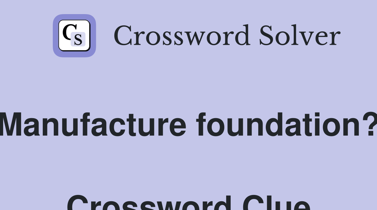 Manufacture foundation?  Crossword Clue
