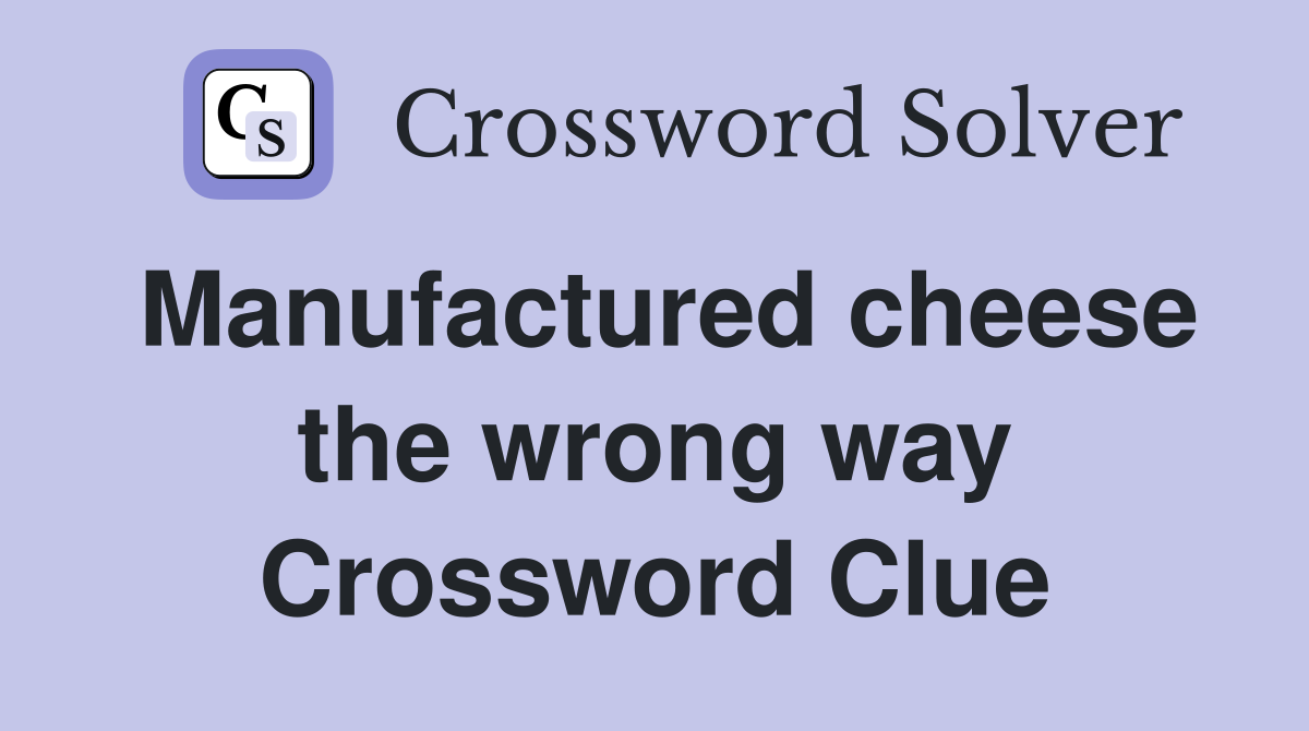 Manufactured cheese the wrong way Crossword Clue