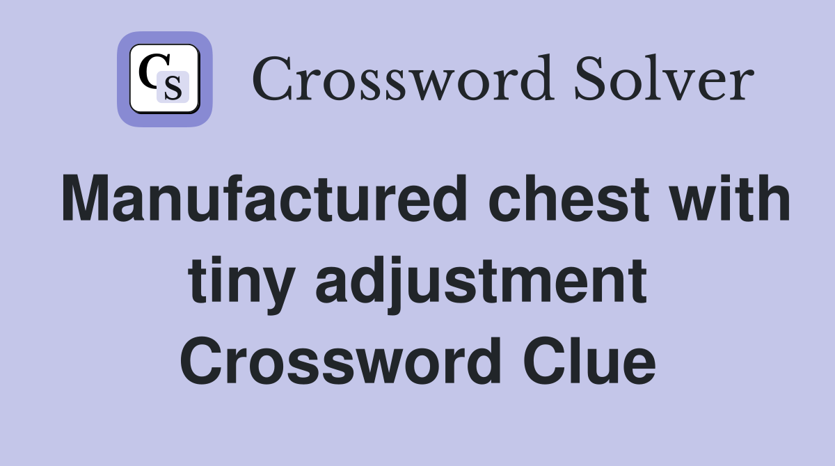Manufactured chest with tiny adjustment Crossword Clue