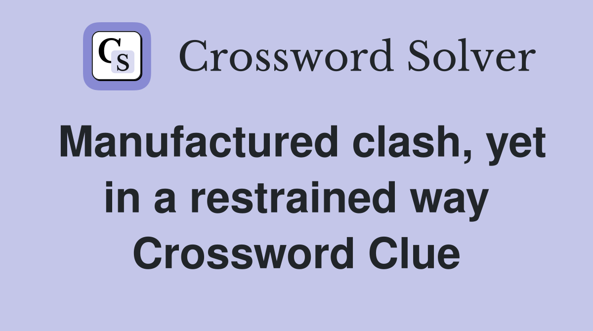 Manufactured clash, yet in a restrained way Crossword Clue
