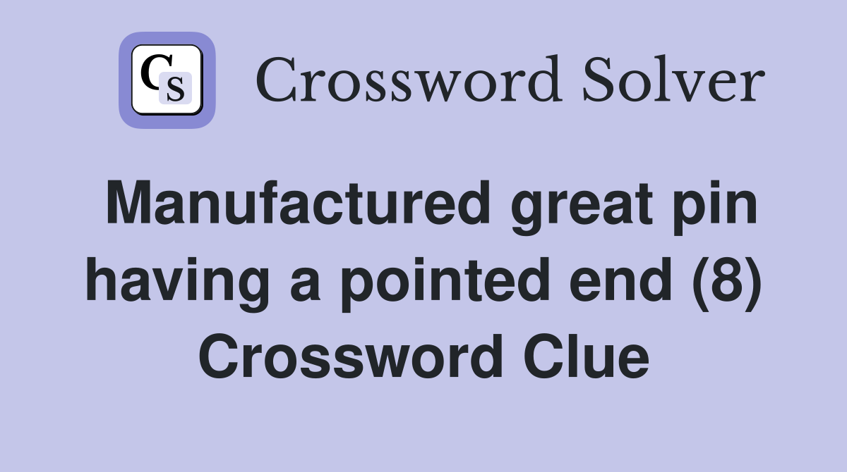 Manufactured great pin having a pointed end (8) Crossword Clue
