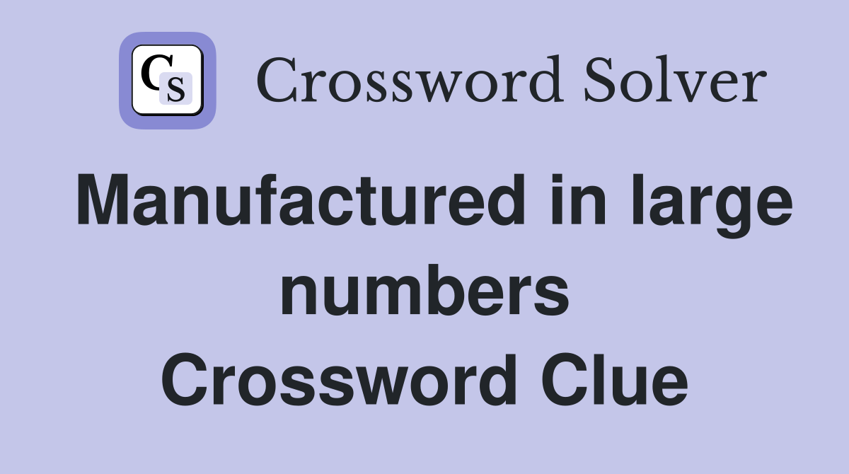 Manufactured in large numbers Crossword Clue
