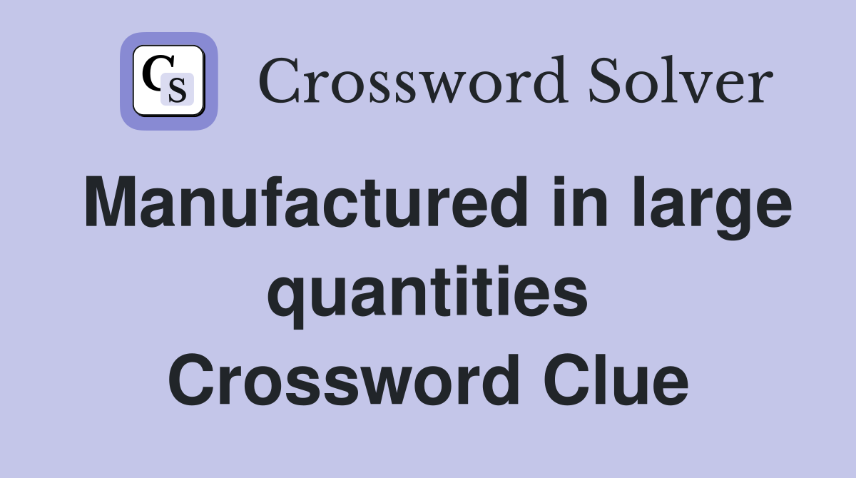 Manufactured in large quantities Crossword Clue