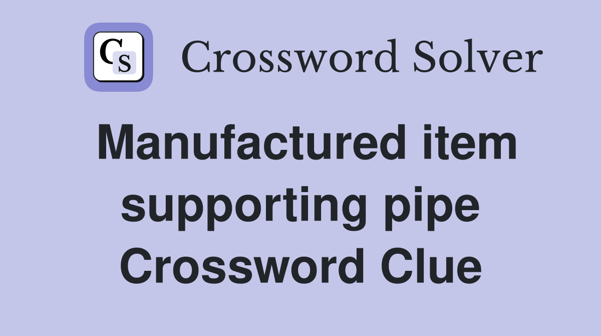 Manufactured item supporting pipe Crossword Clue