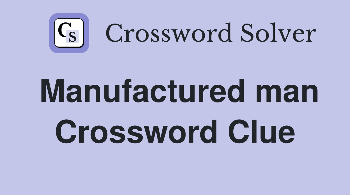 Manufactured man Crossword Clue