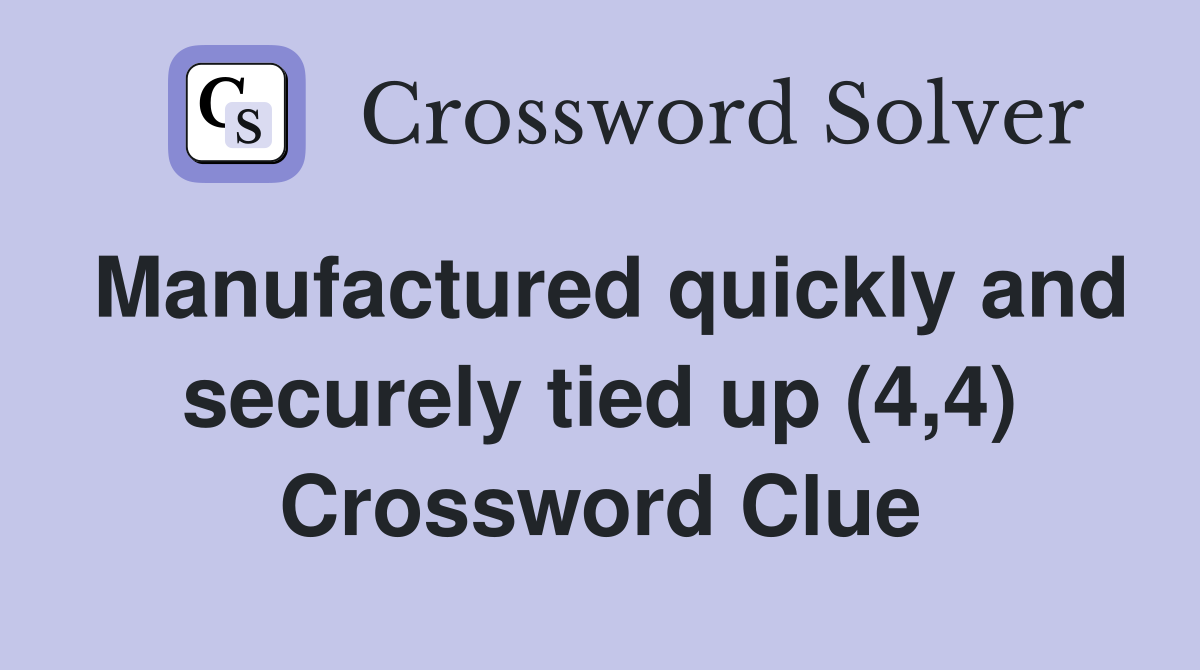 Manufactured quickly and securely tied up (4,4) Crossword Clue