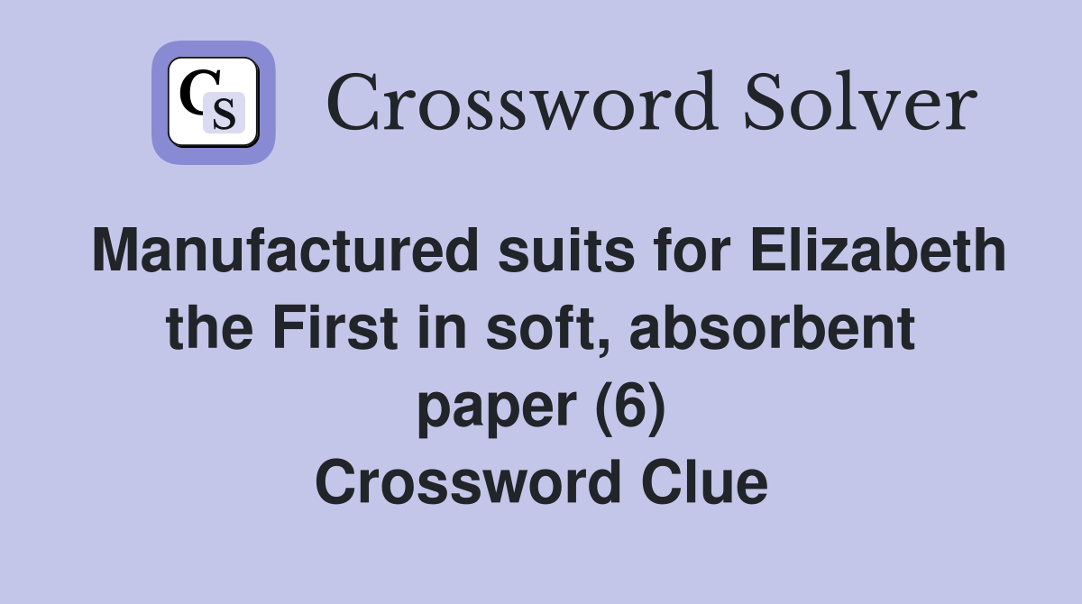 Manufactured suits for Elizabeth the First in soft, absorbent paper (6) Crossword Clue