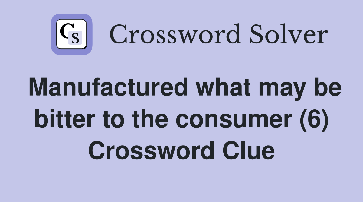 Manufactured what may be bitter to the consumer (6) Crossword Clue