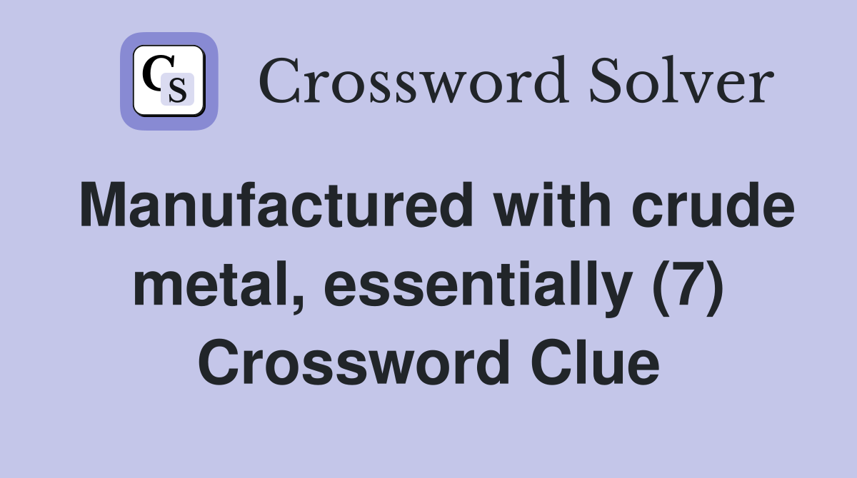 Manufactured with crude metal, essentially (7) Crossword Clue