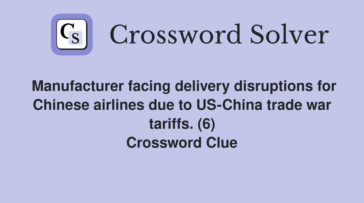 Manufacturer facing delivery disruptions for Chinese airlines due to US-China trade war tariffs. (6) Crossword Clue