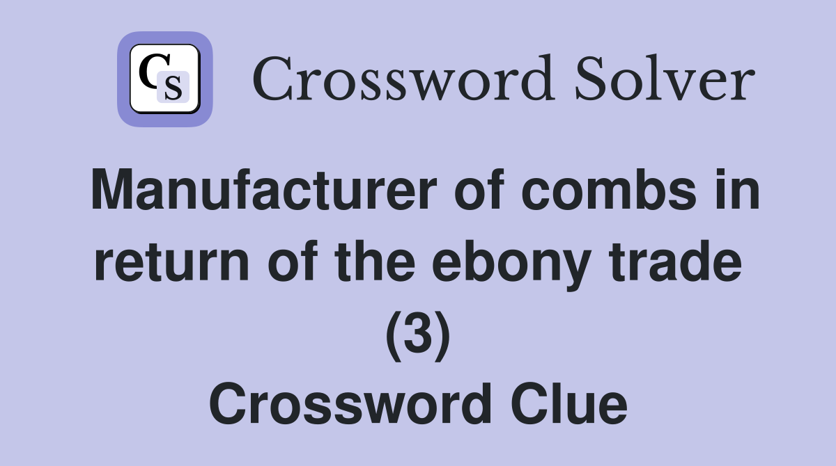 Manufacturer of combs in return of the ebony trade (3) Crossword Clue