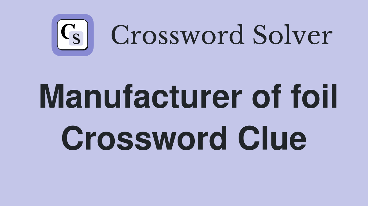 Manufacturer of foil Crossword Clue