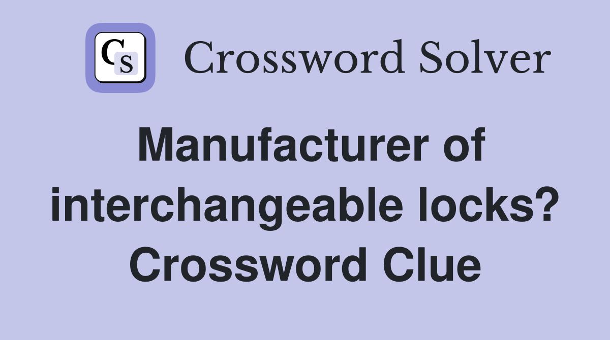 Manufacturer of interchangeable locks? Crossword Clue