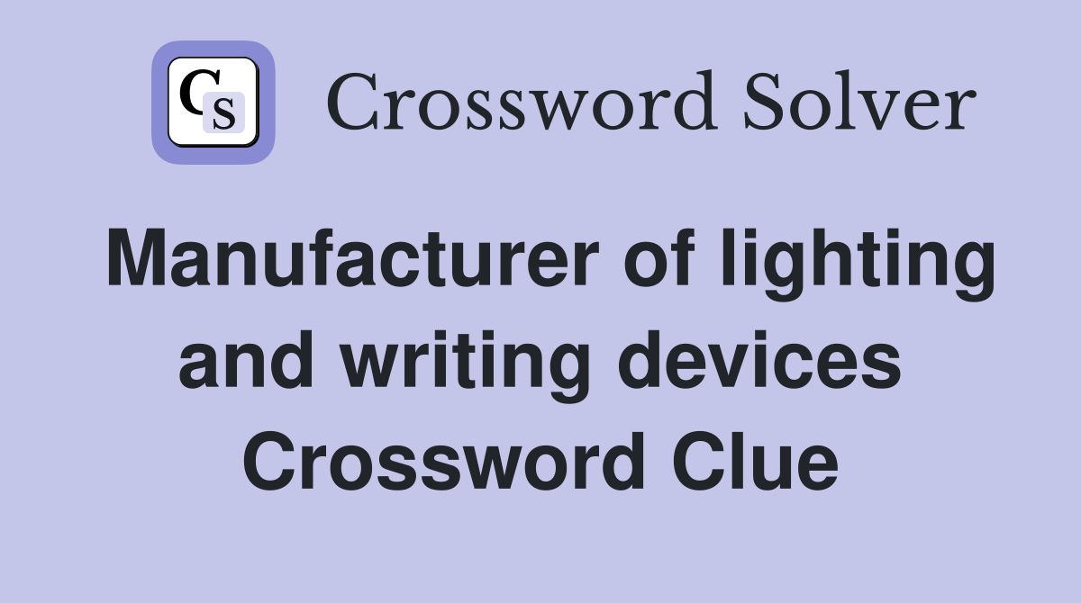 Manufacturer of lighting and writing devices Crossword Clue