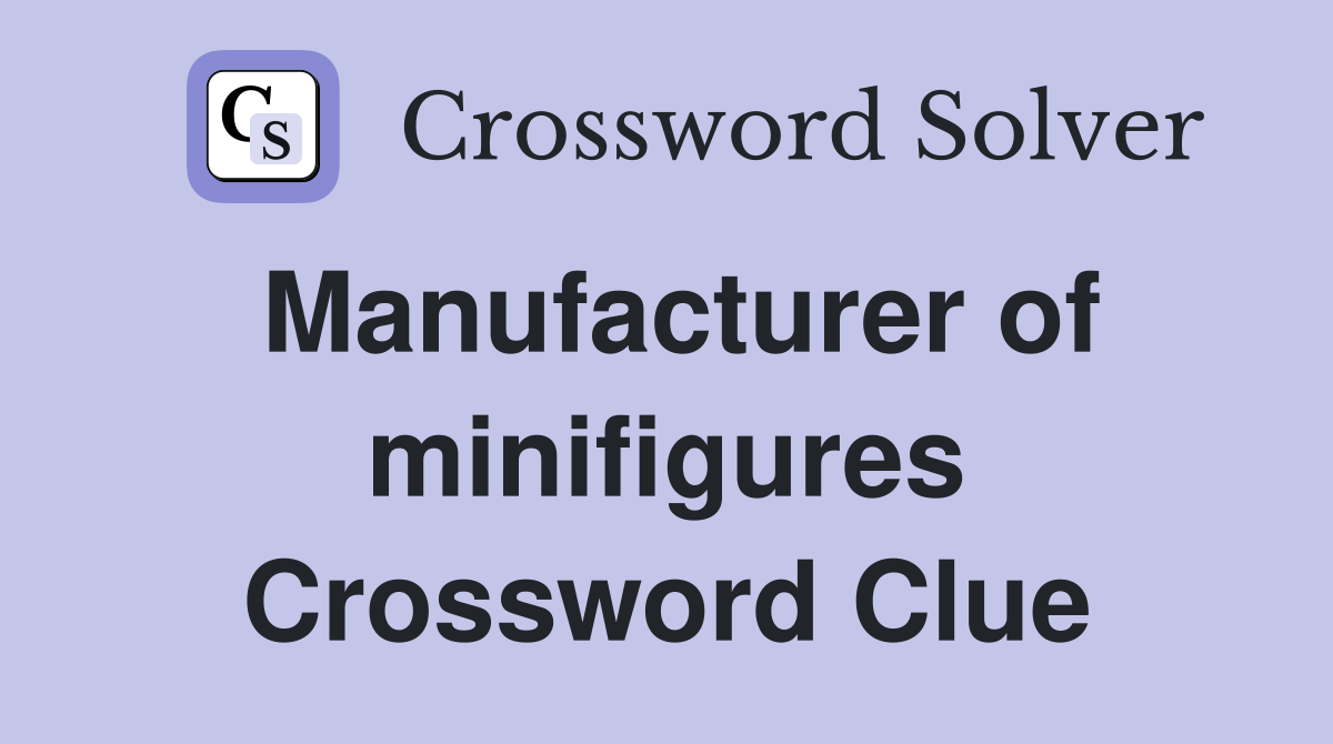 Manufacturer of minifigures Crossword Clue