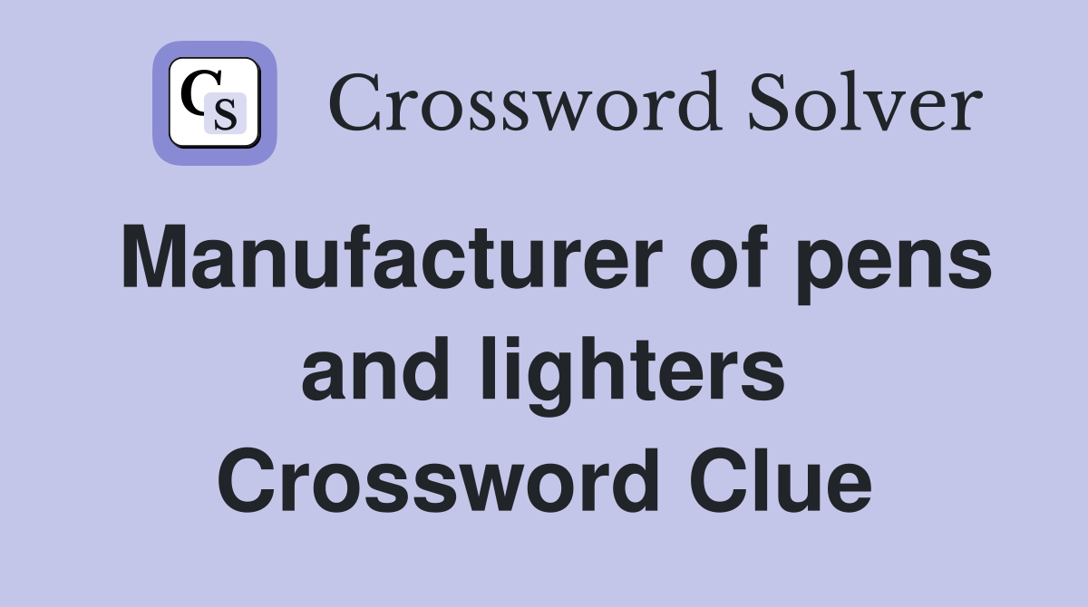 Manufacturer of pens and lighters Crossword Clue