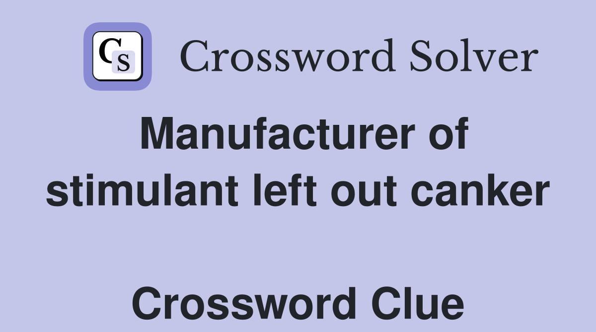 Manufacturer of stimulant left out canker  Crossword Clue