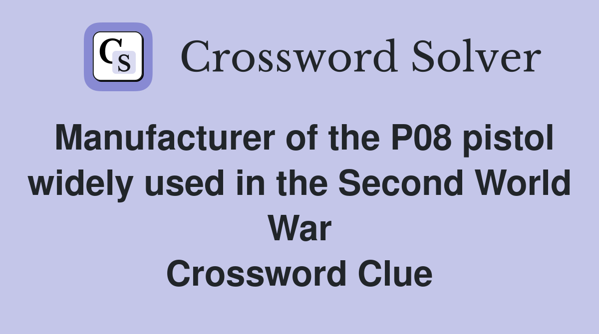 Manufacturer of the P08 pistol widely used in the Second World War Crossword Clue