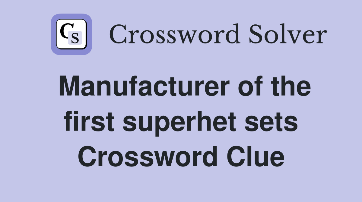 Manufacturer of the first superhet sets Crossword Clue