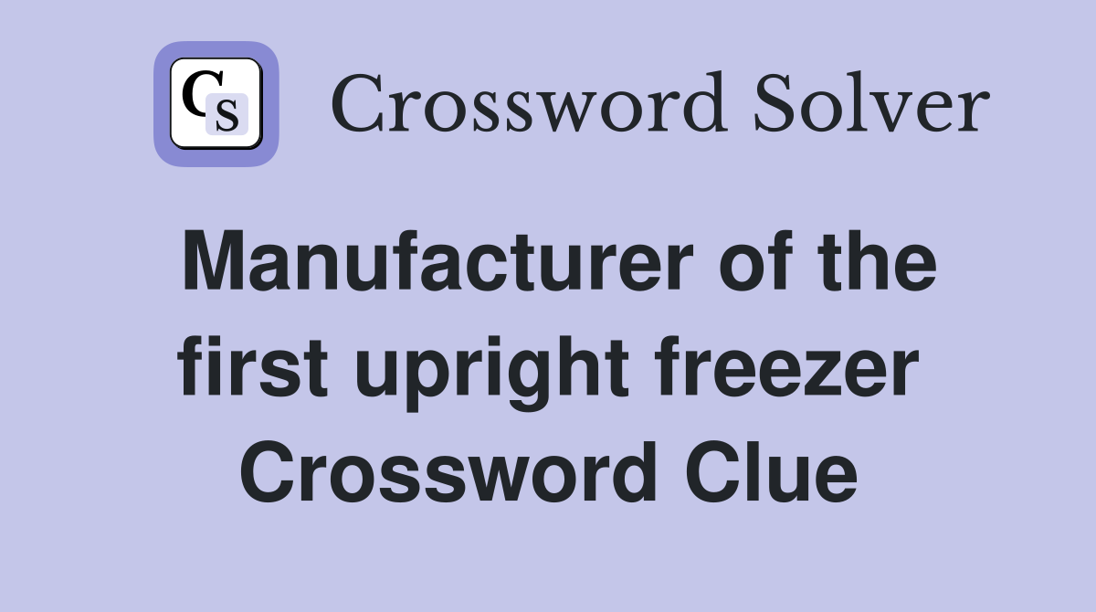 Manufacturer of the first upright freezer Crossword Clue