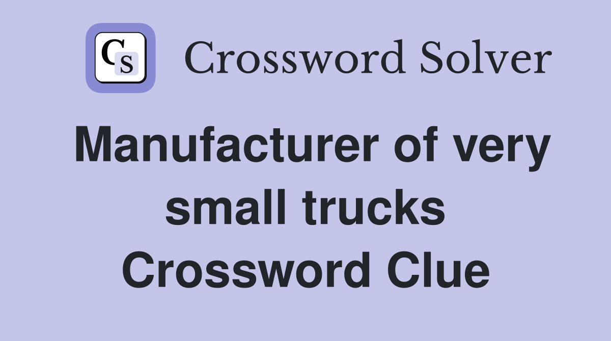 Manufacturer of very small trucks Crossword Clue