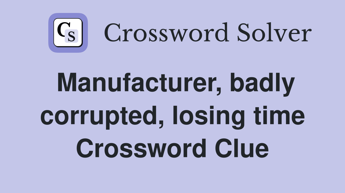 Manufacturer, badly corrupted, losing time Crossword Clue