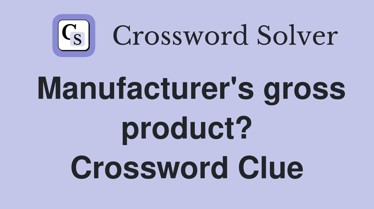 Manufacturer's gross product? Crossword Clue