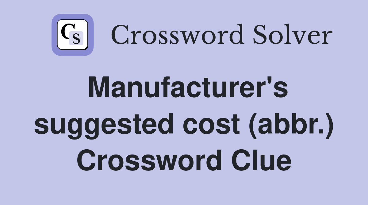 Manufacturer's suggested cost (abbr.) Crossword Clue