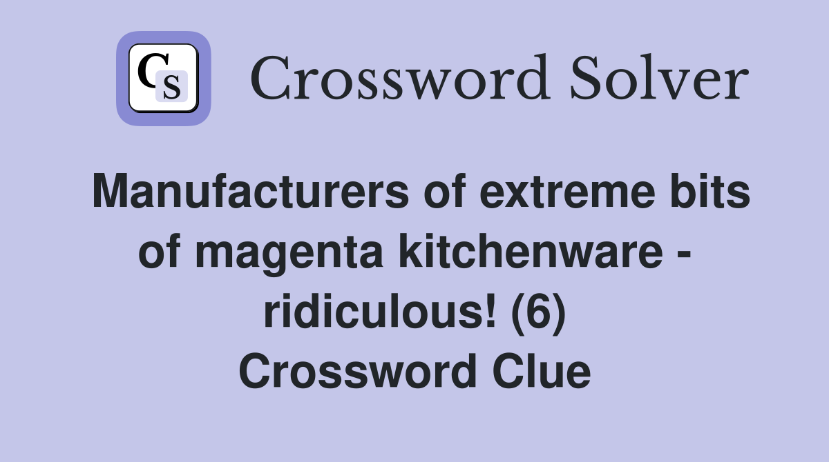 Manufacturers of extreme bits of magenta kitchenware - ridiculous! (6) Crossword Clue