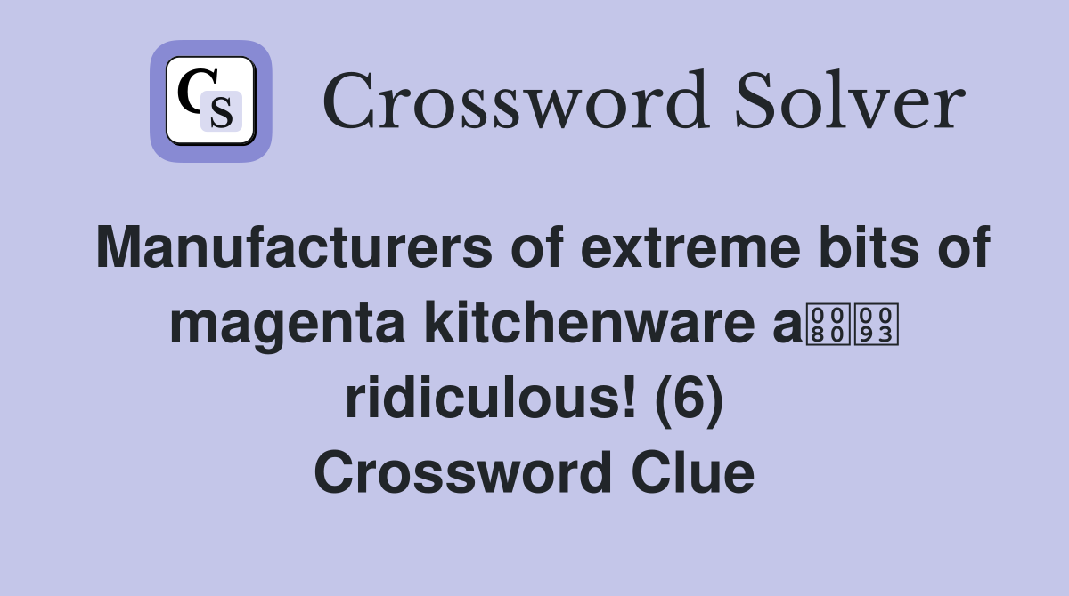 Manufacturers of extreme bits of magenta kitchenware a ridiculous! (6) Crossword Clue
