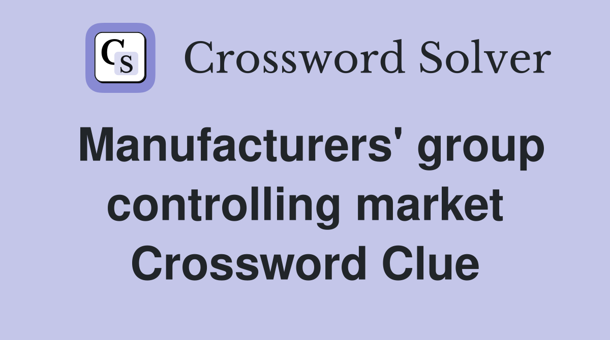 Manufacturers' group controlling market Crossword Clue