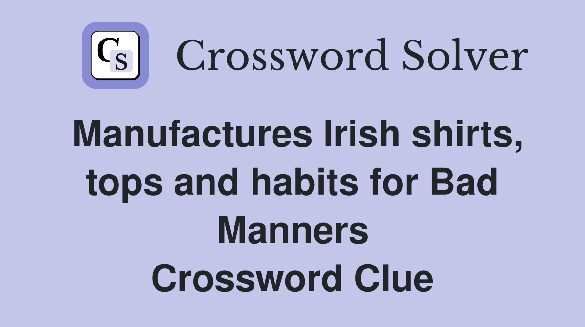 Manufactures Irish shirts, tops and habits for Bad Manners Crossword Clue