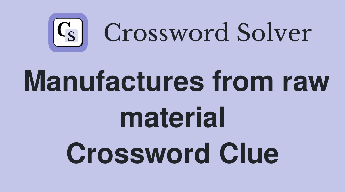 Manufactures from raw material Crossword Clue