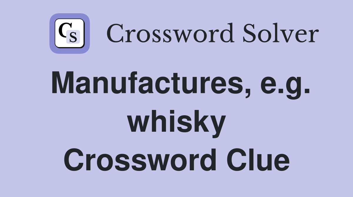 Manufactures, e.g. whisky Crossword Clue