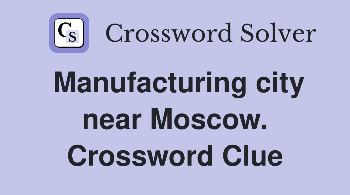 Manufacturing city near Moscow. Crossword Clue