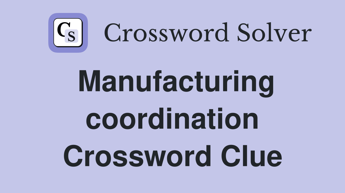 Manufacturing coordination Crossword Clue