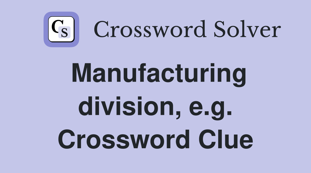 Manufacturing division, e.g. Crossword Clue