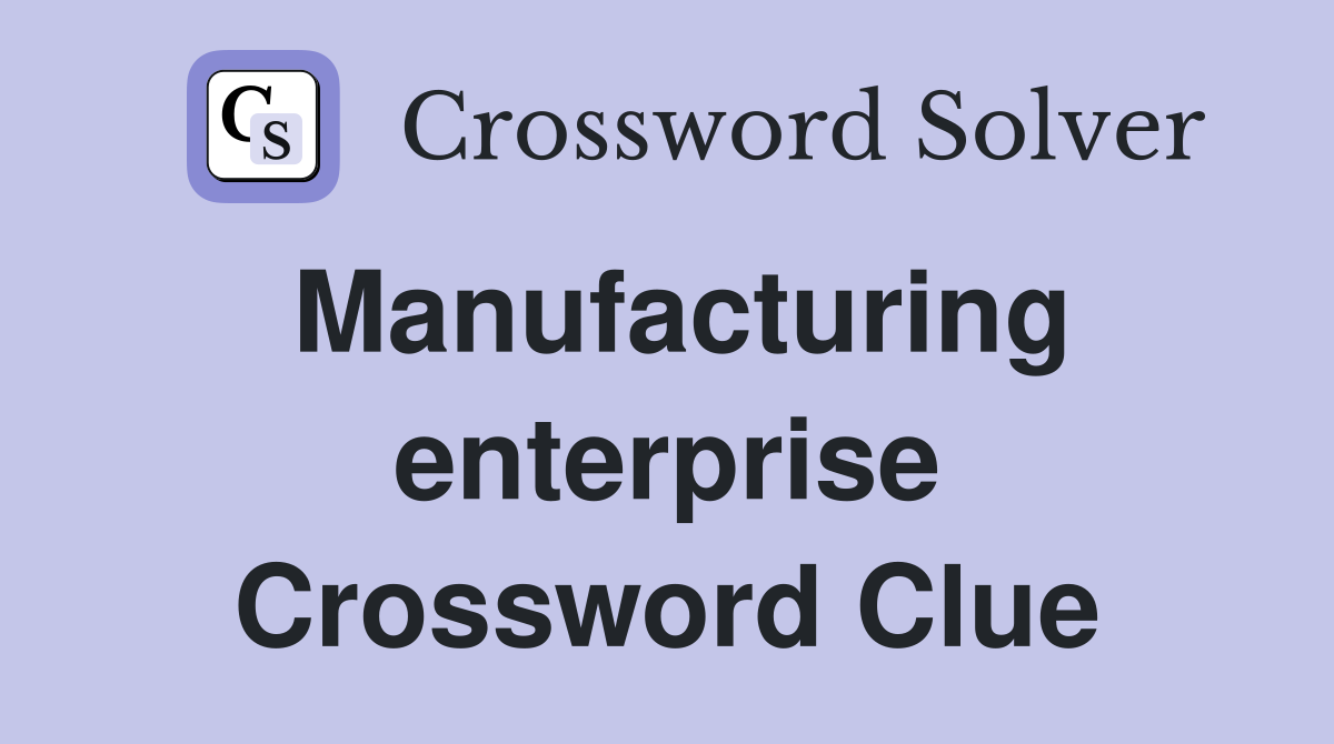 Manufacturing enterprise Crossword Clue