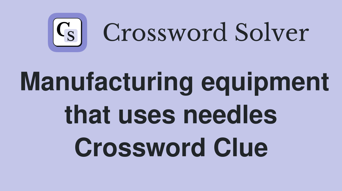 Manufacturing equipment that uses needles Crossword Clue