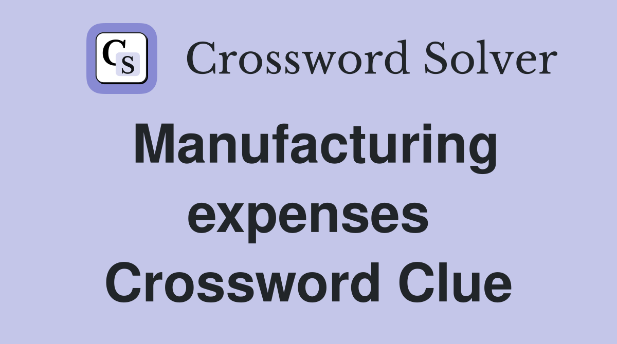 Manufacturing expenses Crossword Clue