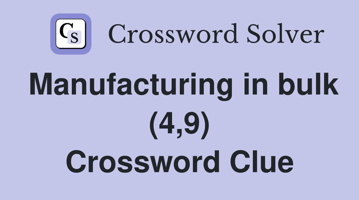 Manufacturing in bulk (4,9) Crossword Clue