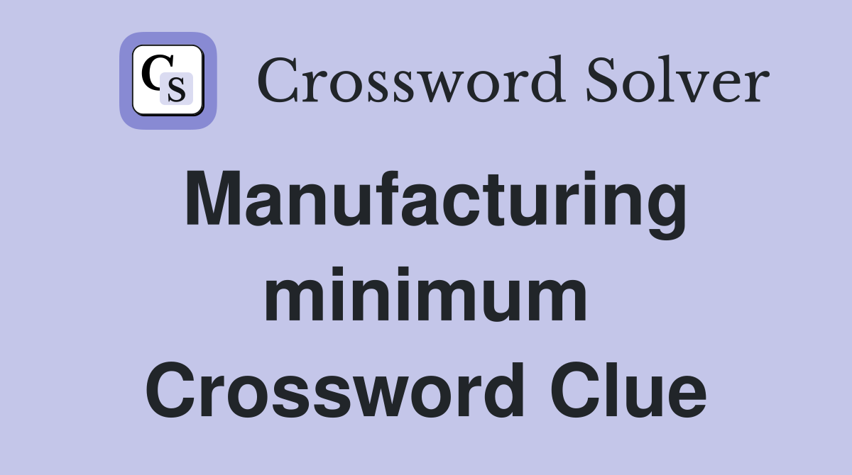 Manufacturing minimum Crossword Clue