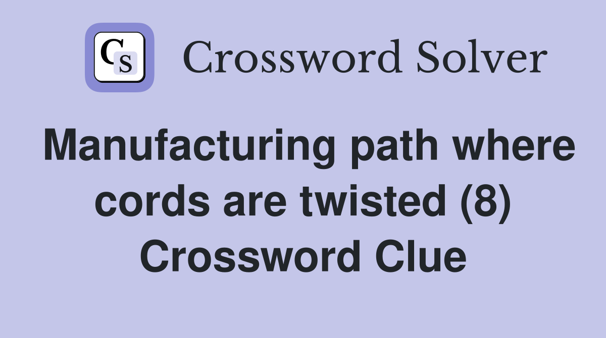 Manufacturing path where cords are twisted (8) Crossword Clue